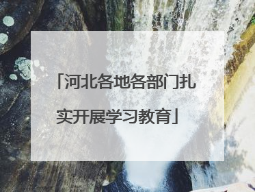 河北各地各部门扎实开展学习教育