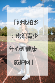 河北柏乡：密织青少年心理健康防护网