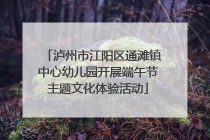 泸州市江阳区通滩镇中心幼儿园开展端午节主题文化体验活动