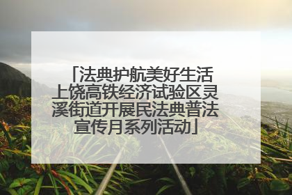 法典护航美好生活 上饶高铁经济试验区灵溪街道开展民法典普法宣传月系列活动