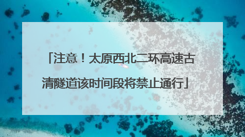 注意！太原西北二环高速古清隧道该时间段将禁止通行