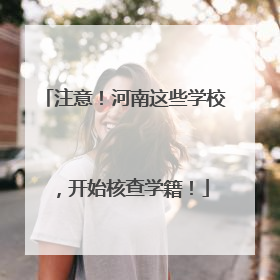 注意！河南这些学校，开始核查学籍！