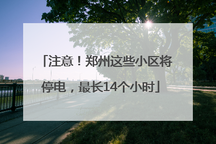 注意！郑州这些小区将停电，最长14个小时