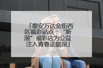 泰安万达金街西区福彩站点：“新潮”福彩店为公益注入青春正能量