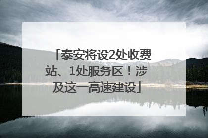 泰安将设2处收费站、1处服务区！涉及这一高速建设