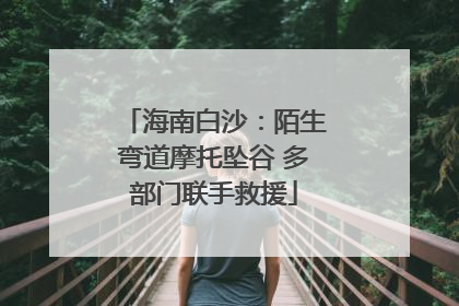 海南白沙：陌生弯道摩托坠谷 多部门联手救援