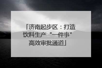 济南起步区：打造饮料生产“一件事”高效审批通道