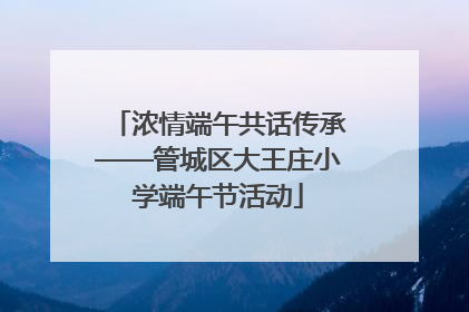浓情端午共话传承——管城区大王庄小学端午节活动