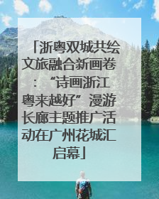 浙粤双城共绘文旅融合新画卷：“诗画浙江 粤来越好”漫游长廊主题推广活动在广州花城汇启幕