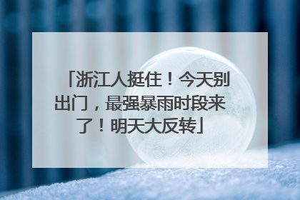 浙江人挺住！今天别出门，最强暴雨时段来了！明天大反转