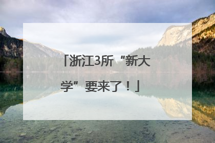 浙江3所“新大学”要来了！