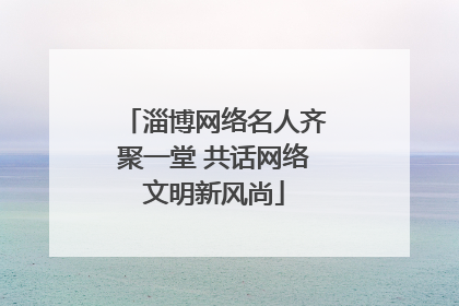 淄博网络名人齐聚一堂 共话网络文明新风尚