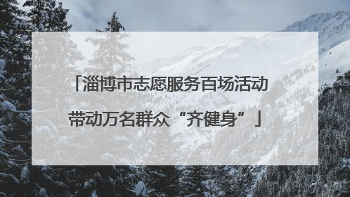 淄博市志愿服务百场活动 带动万名群众“齐健身”