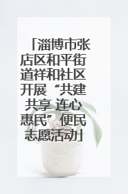淄博市张店区和平街道祥和社区开展“共建共享 连心惠民”便民志愿活动