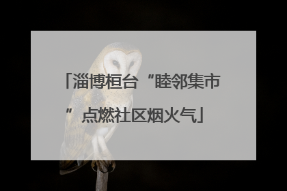 淄博桓台“睦邻集市”点燃社区烟火气