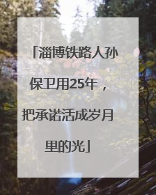 淄博铁路人孙保卫用25年，把承诺活成岁月里的光