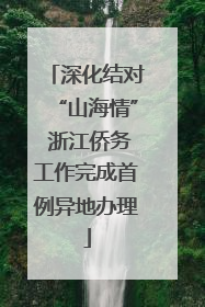 深化结对“山海情” 浙江侨务工作完成首例异地办理