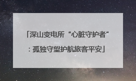 深山变电所“心脏守护者”：孤独守望护航旅客平安