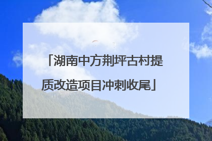 湖南中方荆坪古村提质改造项目冲刺收尾