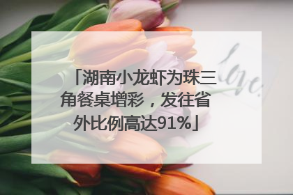 湖南小龙虾为珠三角餐桌增彩，发往省外比例高达91%