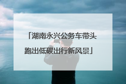 湖南永兴公务车带头跑出低碳出行新风景