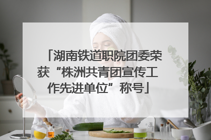 湖南铁道职院团委荣获“株洲共青团宣传工作先进单位”称号