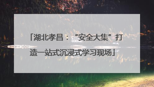 湖北孝昌：“安全大集”打造一站式沉浸式学习现场