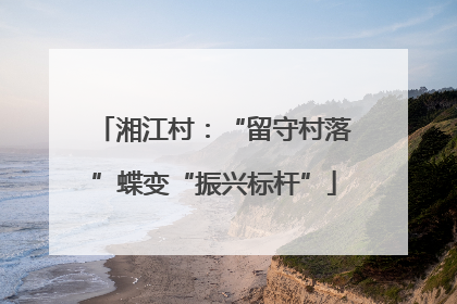 湘江村：“留守村落”蝶变“振兴标杆”