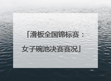 滑板全国锦标赛：女子碗池决赛赛况