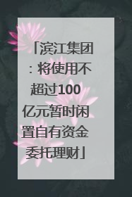 滨江集团：将使用不超过100亿元暂时闲置自有资金委托理财