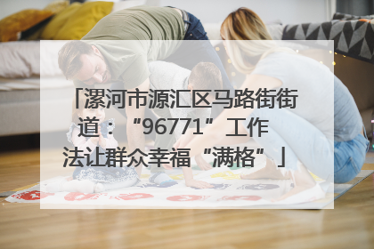 漯河市源汇区马路街街道：“96771”工作法让群众幸福“满格”