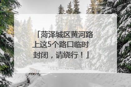 菏泽城区黄河路上这5个路口临时封闭，请绕行！