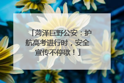 菏泽巨野公安：护航高考进行时，安全宣传不停歇！