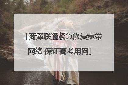 菏泽联通紧急修复宽带网络 保证高考用网