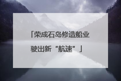 荣成石岛修造船业驶出新“航速”