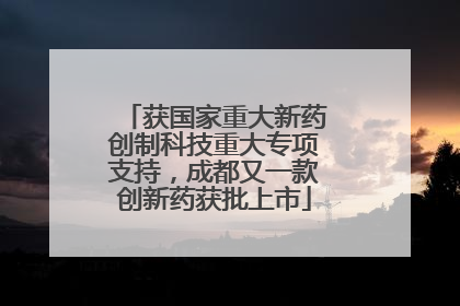 获国家重大新药创制科技重大专项支持，成都又一款创新药获批上市