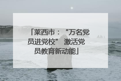 莱西市：“万名党员进党校” 激活党员教育新动能
