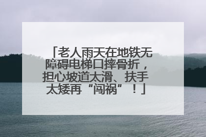老人雨天在地铁无障碍电梯口摔骨折，担心坡道太滑、扶手太矮再“闯祸”！