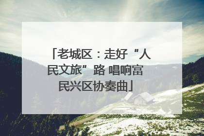 老城区：走好“人民文旅”路 唱响富民兴区协奏曲