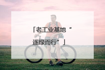 老工业基地“逐绿而行”