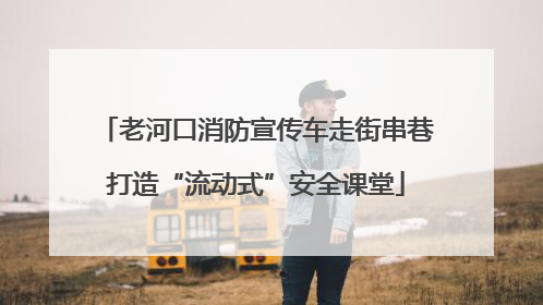 老河口消防宣传车走街串巷打造“流动式”安全课堂