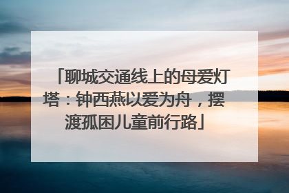 聊城交通线上的母爱灯塔：钟西燕以爱为舟，摆渡孤困儿童前行路