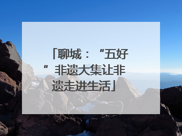 聊城：“五好”非遗大集让非遗走进生活