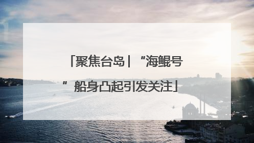 聚焦台岛│“海鲲号”船身凸起引发关注