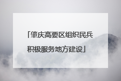 肇庆高要区组织民兵积极服务地方建设