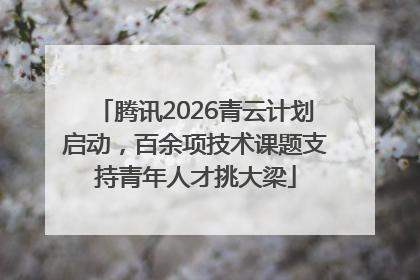 腾讯2026青云计划启动，百余项技术课题支持青年人才挑大梁