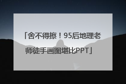 舍不得擦！95后地理老师徒手画图堪比PPT