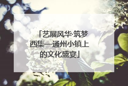 艺展风华·筑梦西集—通州小镇上的文化盛宴