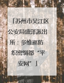 苏州市吴江区公安局盛泽派出所：多维巡防  织密绸都“平安网”