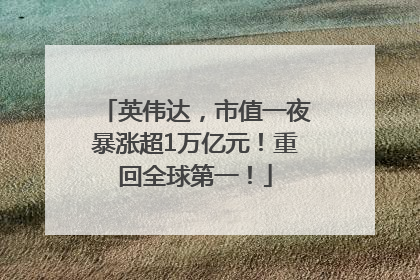 英伟达，市值一夜暴涨超1万亿元！重回全球第一！